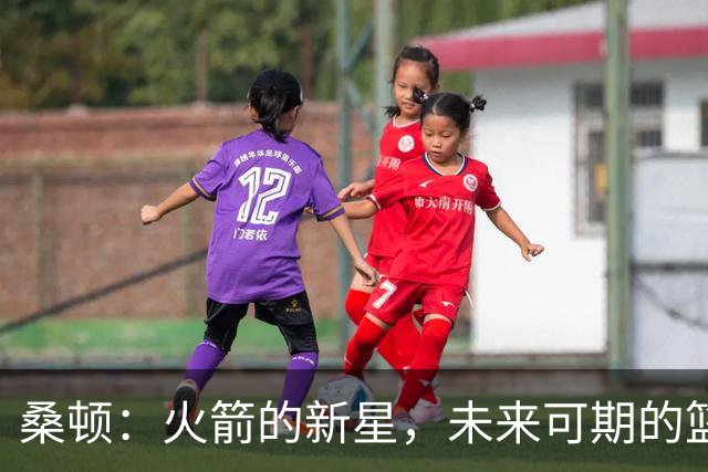 桑顿：火箭的新星，未来可期的篮球小天才